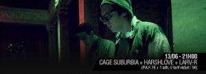 CAGE SUBURBIA + HARSHLOVE + LARV-R VENDREDI 13 JUIN - 21H00